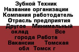 Зубной Техник › Название организации ­ Компания-работодатель › Отрасль предприятия ­ Другое › Минимальный оклад ­ 100 000 - Все города Работа » Вакансии   . Томская обл.,Томск г.